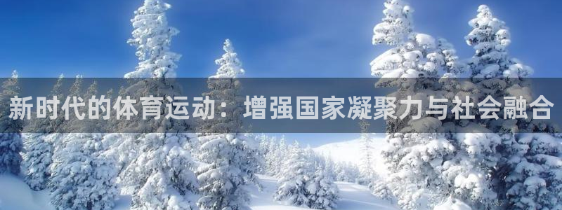 qy千亿球友会体育：新时代的体育运动：增强国家凝聚力与社会融合
