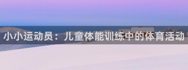 qy球友会体育：小小运动员：儿童体能训练中的体育活动