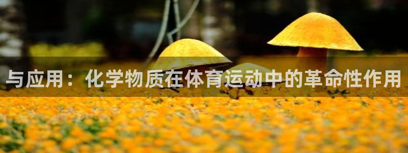 球友会体育官网：与应用：化学物质在体育运动中的革命性作用