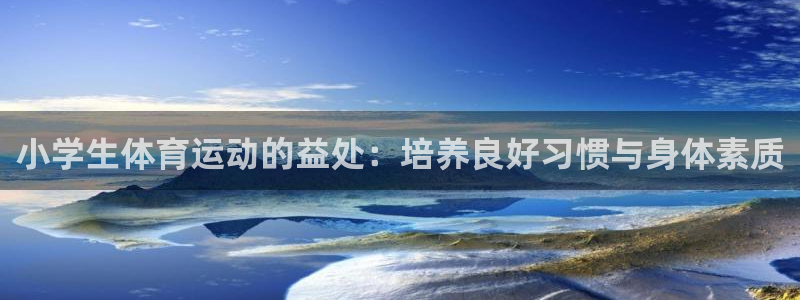 qy球友会体育网址：小学生体育运动的益处：培养良好习惯与身体素质