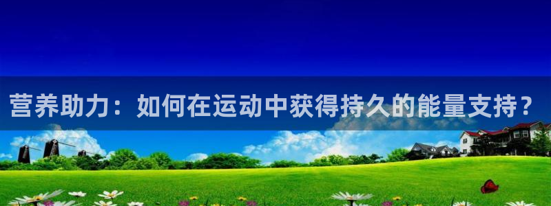 球友会体育：营养助力：如何在运动中获得持久的能量支持？